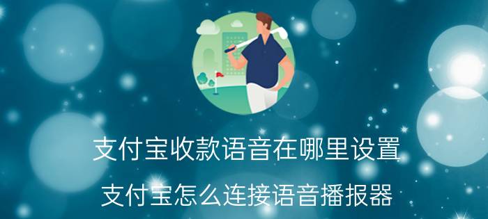 支付宝收款语音在哪里设置 支付宝怎么连接语音播报器？